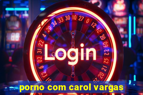 porno com carol vargas